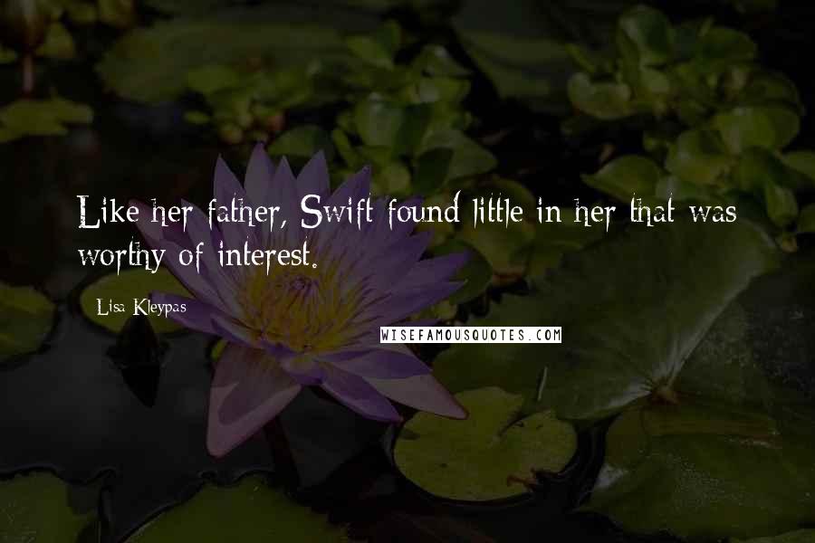 Lisa Kleypas Quotes: Like her father, Swift found little in her that was worthy of interest.