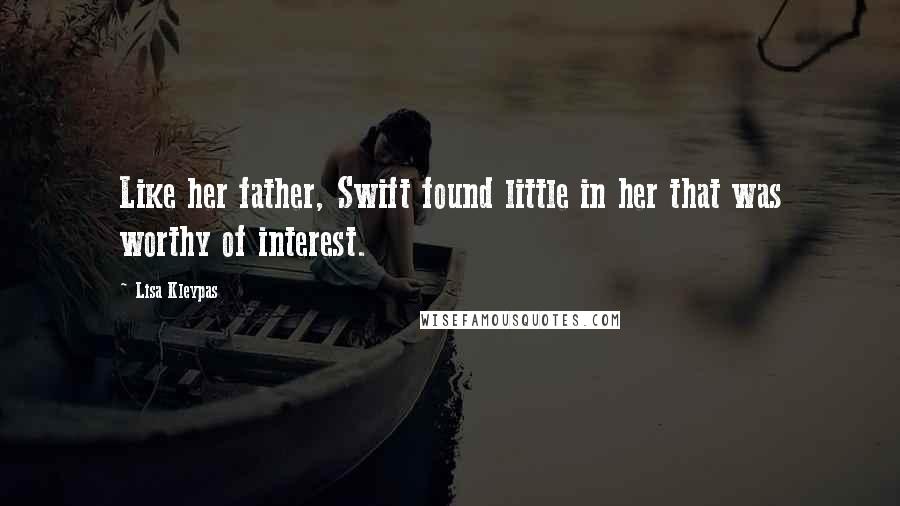 Lisa Kleypas Quotes: Like her father, Swift found little in her that was worthy of interest.