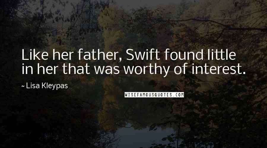 Lisa Kleypas Quotes: Like her father, Swift found little in her that was worthy of interest.