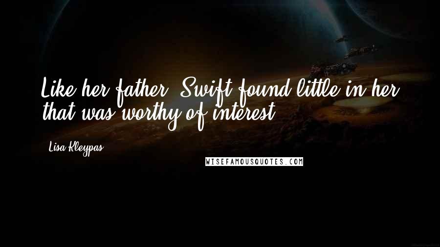 Lisa Kleypas Quotes: Like her father, Swift found little in her that was worthy of interest.