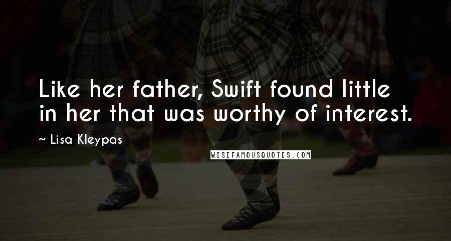 Lisa Kleypas Quotes: Like her father, Swift found little in her that was worthy of interest.