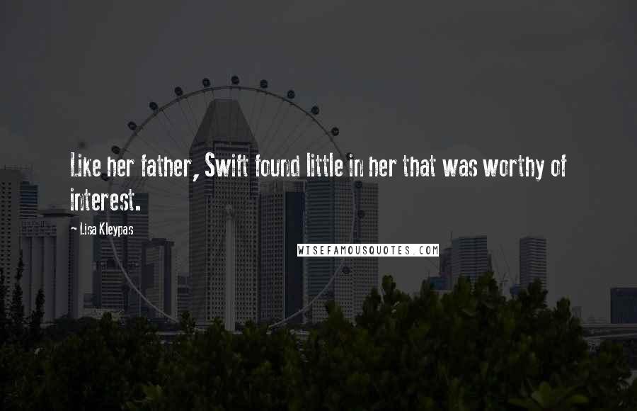 Lisa Kleypas Quotes: Like her father, Swift found little in her that was worthy of interest.