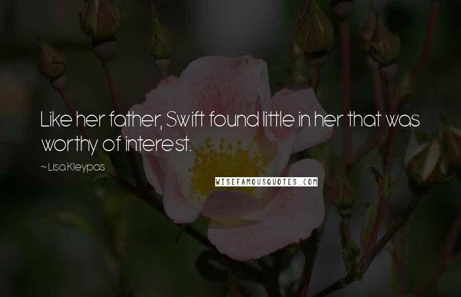 Lisa Kleypas Quotes: Like her father, Swift found little in her that was worthy of interest.