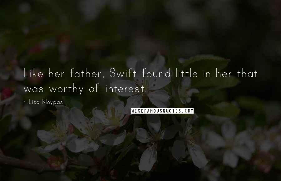 Lisa Kleypas Quotes: Like her father, Swift found little in her that was worthy of interest.