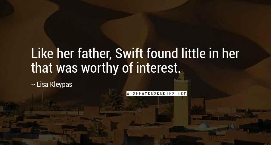 Lisa Kleypas Quotes: Like her father, Swift found little in her that was worthy of interest.