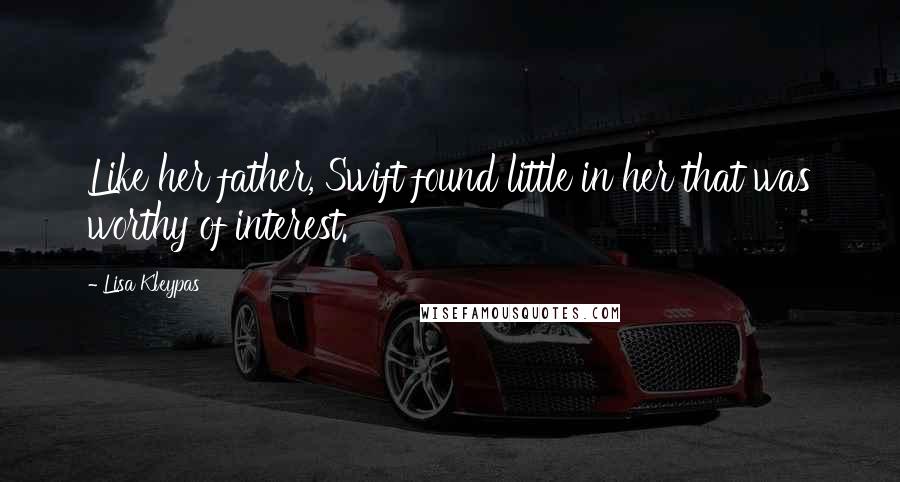 Lisa Kleypas Quotes: Like her father, Swift found little in her that was worthy of interest.