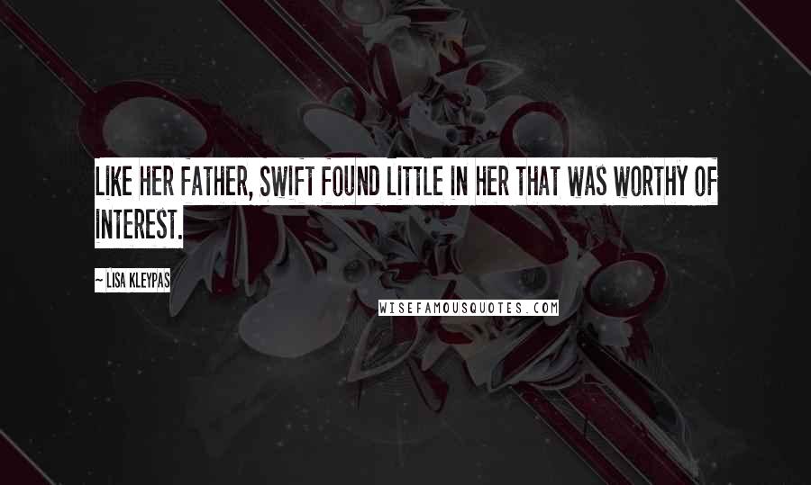 Lisa Kleypas Quotes: Like her father, Swift found little in her that was worthy of interest.