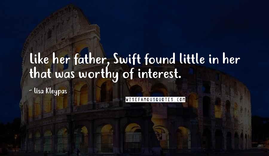 Lisa Kleypas Quotes: Like her father, Swift found little in her that was worthy of interest.