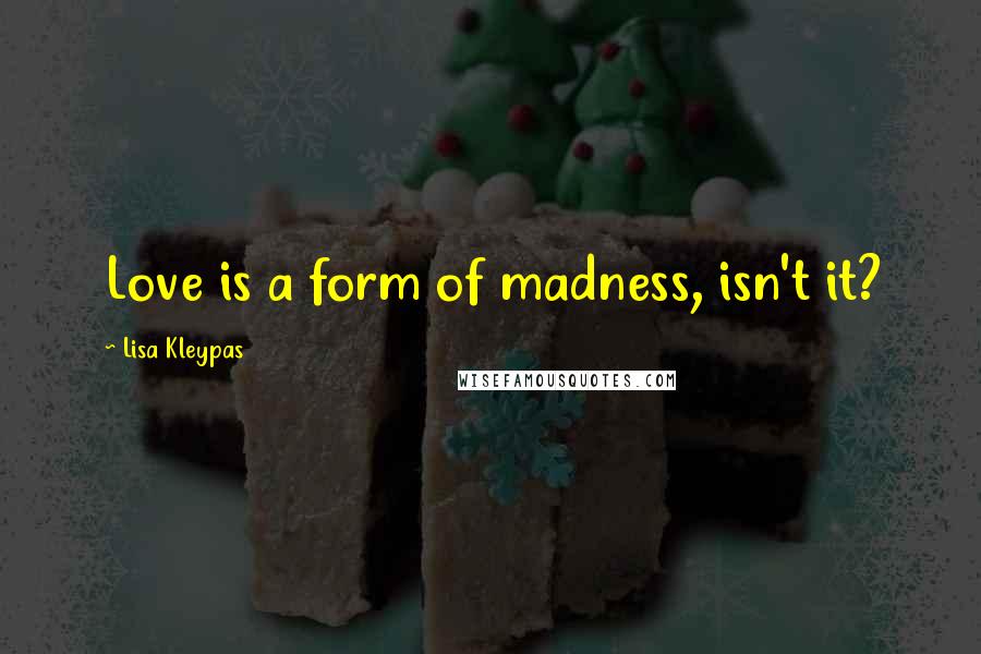 Lisa Kleypas Quotes: Love is a form of madness, isn't it?