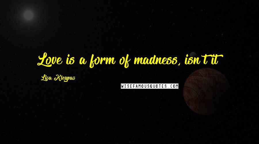 Lisa Kleypas Quotes: Love is a form of madness, isn't it?