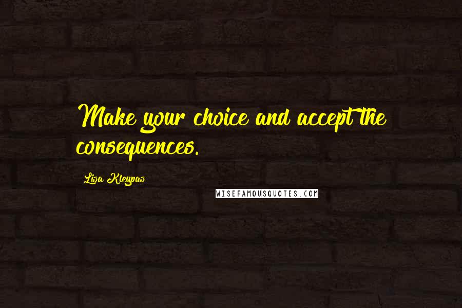 Lisa Kleypas Quotes: Make your choice and accept the consequences.