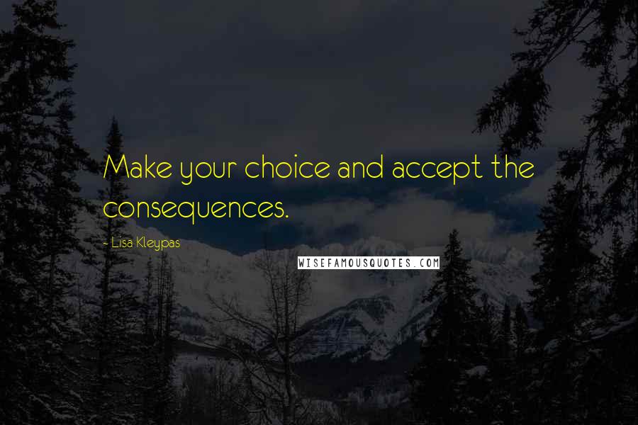 Lisa Kleypas Quotes: Make your choice and accept the consequences.