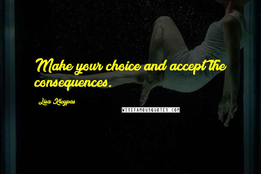 Lisa Kleypas Quotes: Make your choice and accept the consequences.