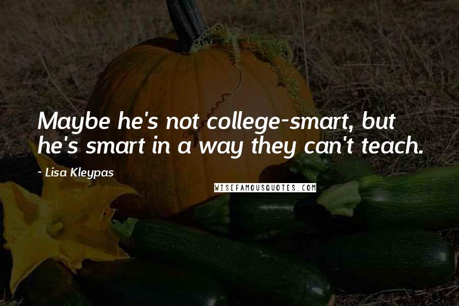 Lisa Kleypas Quotes: Maybe he's not college-smart, but he's smart in a way they can't teach.