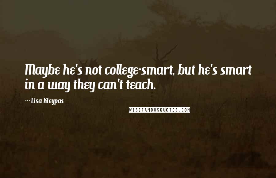 Lisa Kleypas Quotes: Maybe he's not college-smart, but he's smart in a way they can't teach.