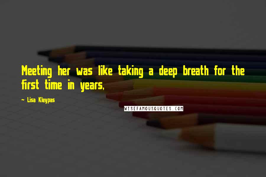 Lisa Kleypas Quotes: Meeting her was like taking a deep breath for the first time in years,