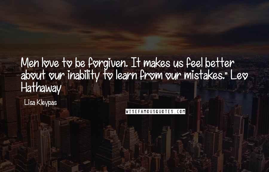 Lisa Kleypas Quotes: Men love to be forgiven. It makes us feel better about our inability to learn from our mistakes." Leo Hathaway