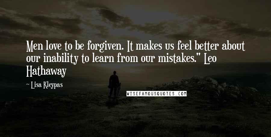 Lisa Kleypas Quotes: Men love to be forgiven. It makes us feel better about our inability to learn from our mistakes." Leo Hathaway