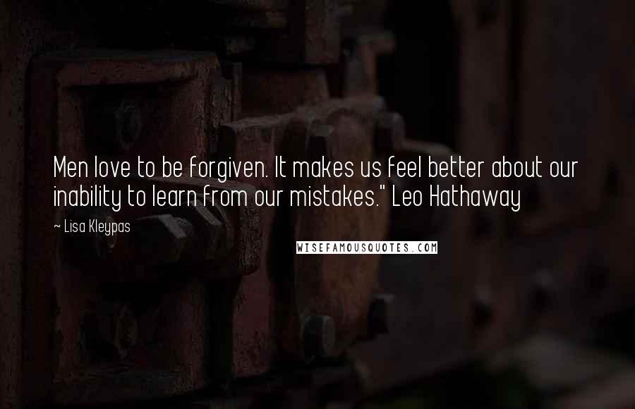 Lisa Kleypas Quotes: Men love to be forgiven. It makes us feel better about our inability to learn from our mistakes." Leo Hathaway