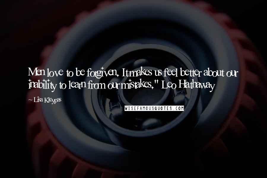 Lisa Kleypas Quotes: Men love to be forgiven. It makes us feel better about our inability to learn from our mistakes." Leo Hathaway