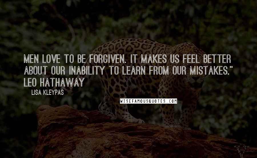 Lisa Kleypas Quotes: Men love to be forgiven. It makes us feel better about our inability to learn from our mistakes." Leo Hathaway