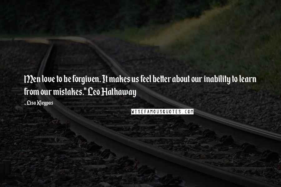 Lisa Kleypas Quotes: Men love to be forgiven. It makes us feel better about our inability to learn from our mistakes." Leo Hathaway