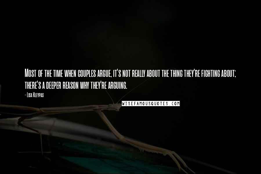 Lisa Kleypas Quotes: Most of the time when couples argue, it's not really about the thing they're fighting about; there's a deeper reason why they're arguing.