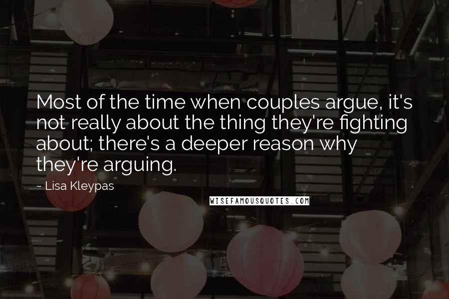 Lisa Kleypas Quotes: Most of the time when couples argue, it's not really about the thing they're fighting about; there's a deeper reason why they're arguing.