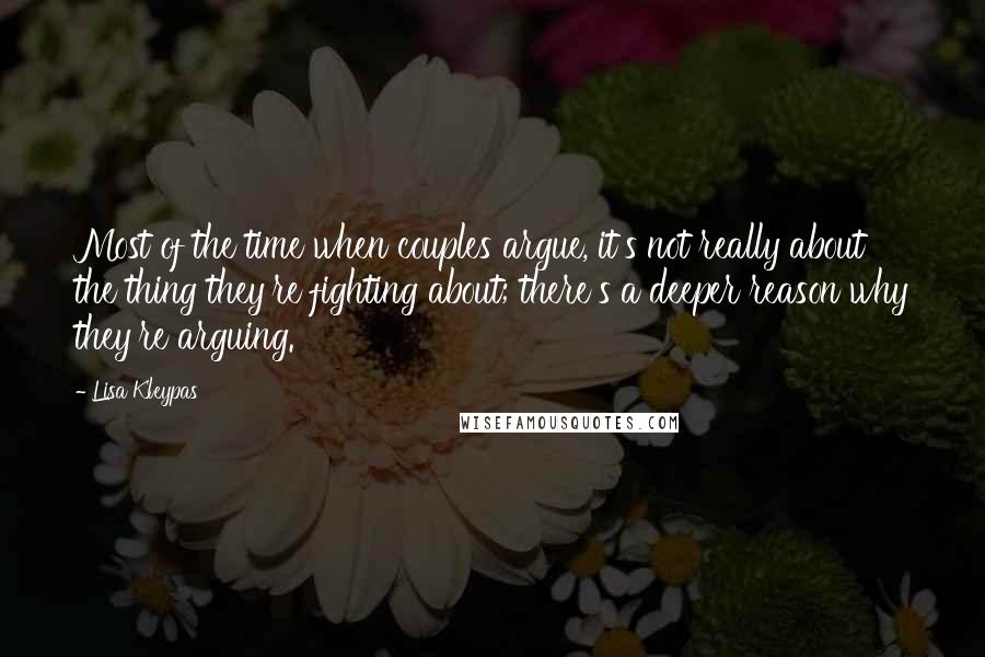 Lisa Kleypas Quotes: Most of the time when couples argue, it's not really about the thing they're fighting about; there's a deeper reason why they're arguing.