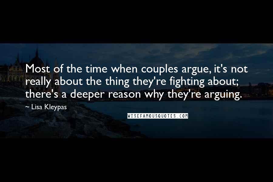 Lisa Kleypas Quotes: Most of the time when couples argue, it's not really about the thing they're fighting about; there's a deeper reason why they're arguing.