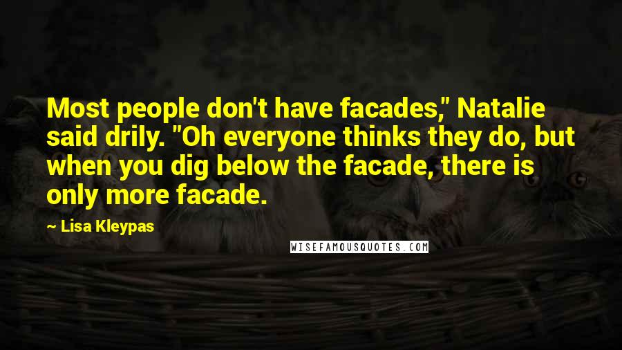 Lisa Kleypas Quotes: Most people don't have facades," Natalie said drily. "Oh everyone thinks they do, but when you dig below the facade, there is only more facade.