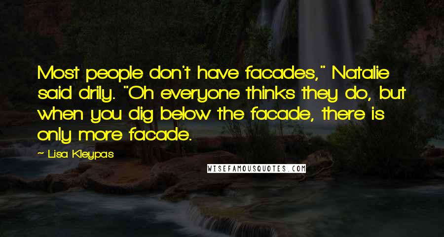 Lisa Kleypas Quotes: Most people don't have facades," Natalie said drily. "Oh everyone thinks they do, but when you dig below the facade, there is only more facade.