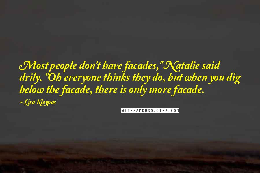 Lisa Kleypas Quotes: Most people don't have facades," Natalie said drily. "Oh everyone thinks they do, but when you dig below the facade, there is only more facade.