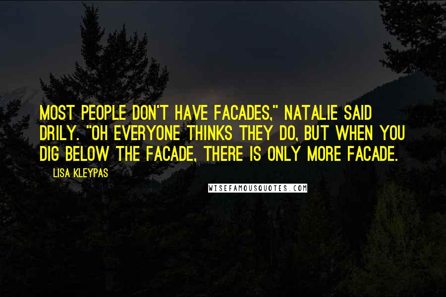 Lisa Kleypas Quotes: Most people don't have facades," Natalie said drily. "Oh everyone thinks they do, but when you dig below the facade, there is only more facade.