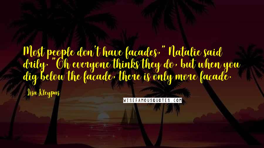 Lisa Kleypas Quotes: Most people don't have facades," Natalie said drily. "Oh everyone thinks they do, but when you dig below the facade, there is only more facade.