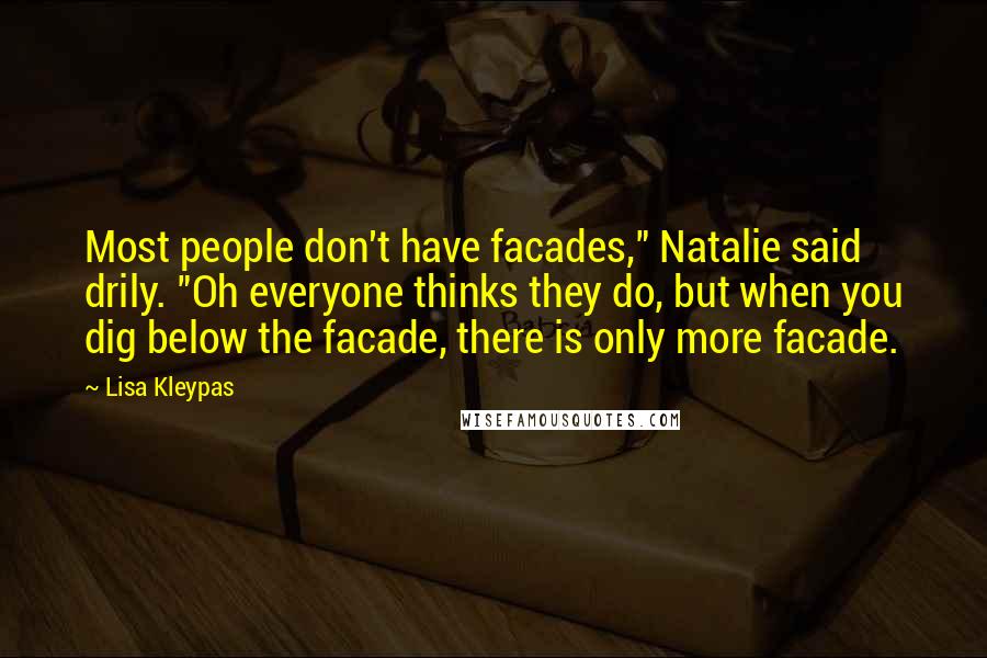 Lisa Kleypas Quotes: Most people don't have facades," Natalie said drily. "Oh everyone thinks they do, but when you dig below the facade, there is only more facade.