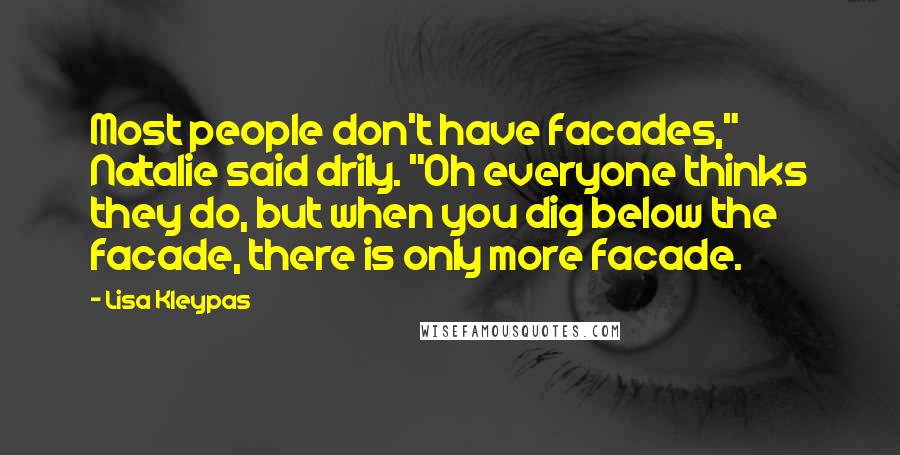 Lisa Kleypas Quotes: Most people don't have facades," Natalie said drily. "Oh everyone thinks they do, but when you dig below the facade, there is only more facade.