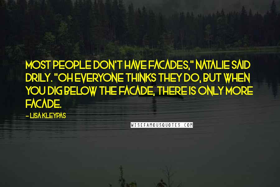 Lisa Kleypas Quotes: Most people don't have facades," Natalie said drily. "Oh everyone thinks they do, but when you dig below the facade, there is only more facade.