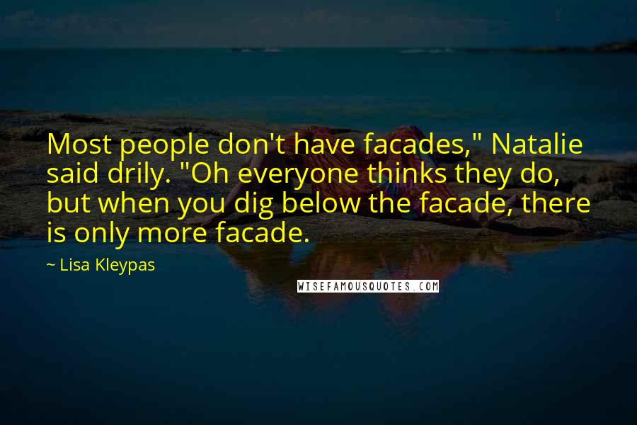 Lisa Kleypas Quotes: Most people don't have facades," Natalie said drily. "Oh everyone thinks they do, but when you dig below the facade, there is only more facade.