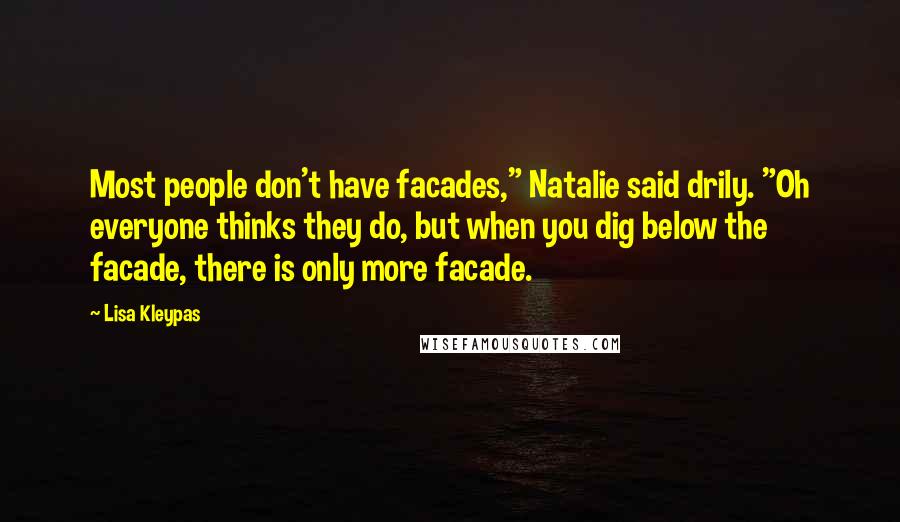 Lisa Kleypas Quotes: Most people don't have facades," Natalie said drily. "Oh everyone thinks they do, but when you dig below the facade, there is only more facade.