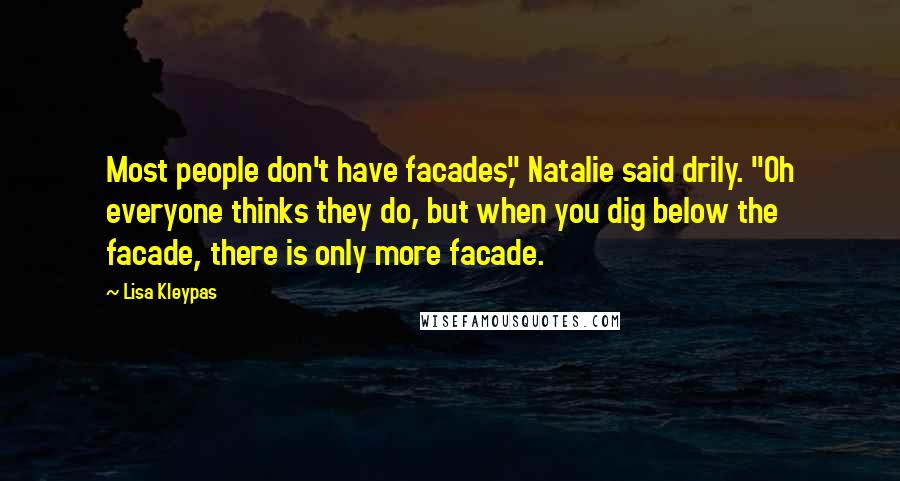 Lisa Kleypas Quotes: Most people don't have facades," Natalie said drily. "Oh everyone thinks they do, but when you dig below the facade, there is only more facade.