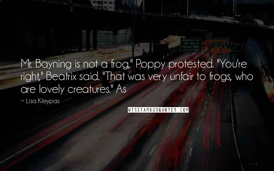 Lisa Kleypas Quotes: Mr. Bayning is not a frog," Poppy protested. "You're right," Beatrix said. "That was very unfair to frogs, who are lovely creatures." As