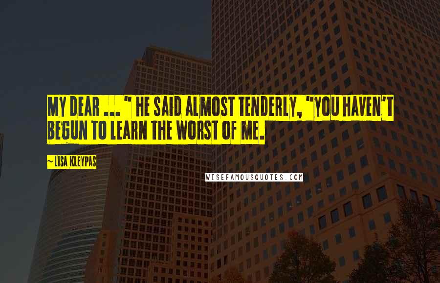 Lisa Kleypas Quotes: My dear ... " he said almost tenderly, "you haven't begun to learn the worst of me.