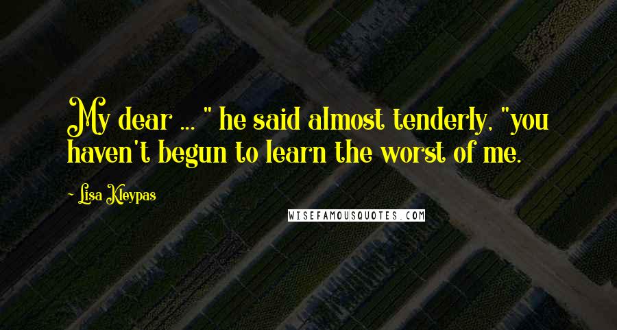 Lisa Kleypas Quotes: My dear ... " he said almost tenderly, "you haven't begun to learn the worst of me.