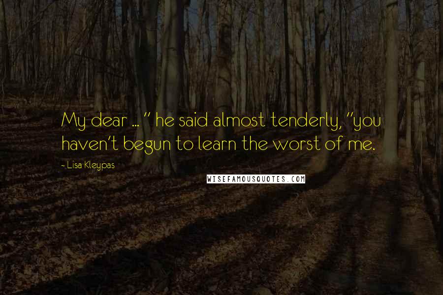 Lisa Kleypas Quotes: My dear ... " he said almost tenderly, "you haven't begun to learn the worst of me.