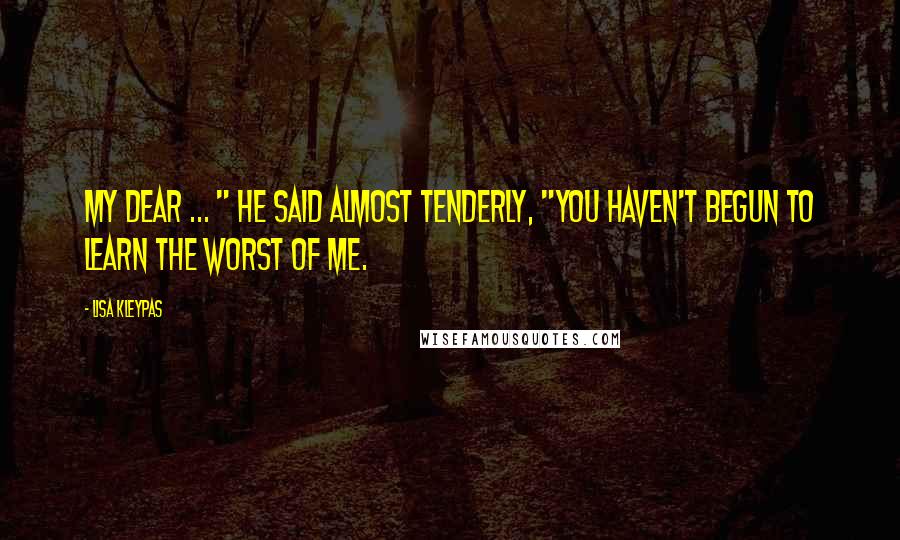 Lisa Kleypas Quotes: My dear ... " he said almost tenderly, "you haven't begun to learn the worst of me.