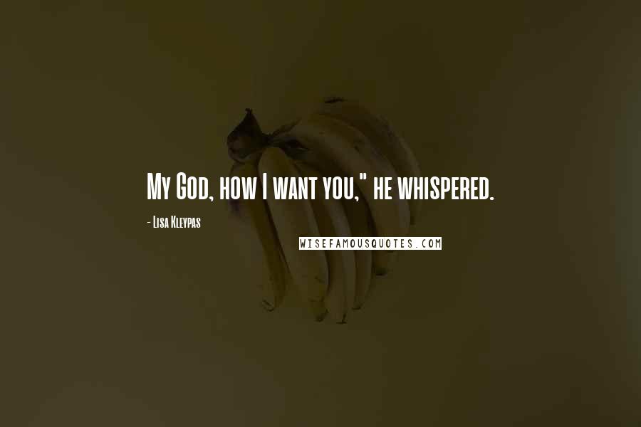 Lisa Kleypas Quotes: My God, how I want you," he whispered.