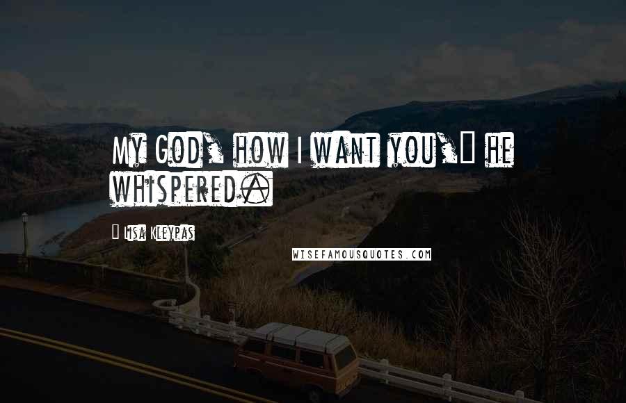 Lisa Kleypas Quotes: My God, how I want you," he whispered.