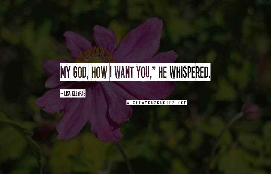 Lisa Kleypas Quotes: My God, how I want you," he whispered.