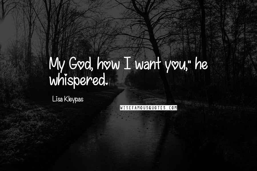 Lisa Kleypas Quotes: My God, how I want you," he whispered.